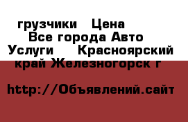 грузчики › Цена ­ 200 - Все города Авто » Услуги   . Красноярский край,Железногорск г.